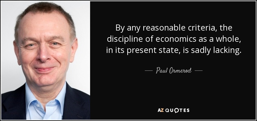 By any reasonable criteria, the discipline of economics as a whole, in its present state, is sadly lacking. - Paul Ormerod
