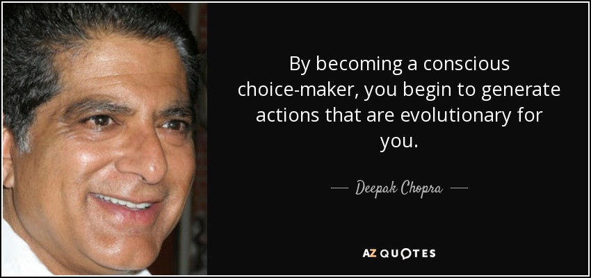 By becoming a conscious choice-maker, you begin to generate actions that are evolutionary for you. - Deepak Chopra