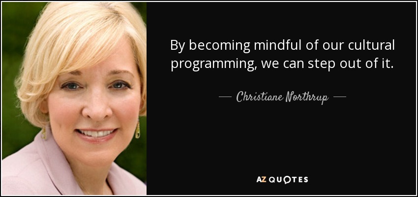 By becoming mindful of our cultural programming, we can step out of it. - Christiane Northrup