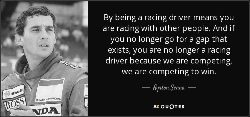 By being a racing driver means you are racing with other people. And if you no longer go for a gap that exists, you are no longer a racing driver because we are competing, we are competing to win. - Ayrton Senna