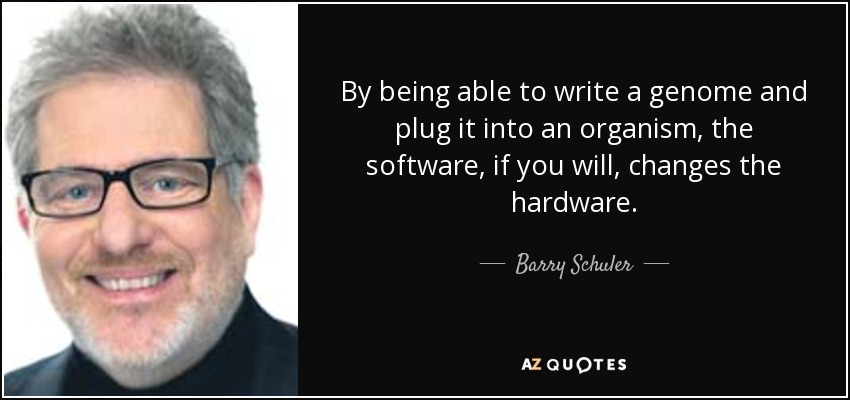 By being able to write a genome and plug it into an organism, the software, if you will, changes the hardware. - Barry Schuler