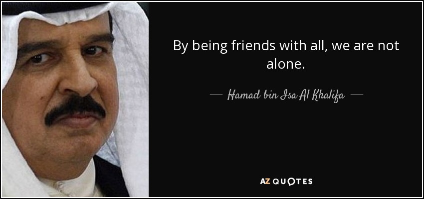 By being friends with all, we are not alone. - Hamad bin Isa Al Khalifa