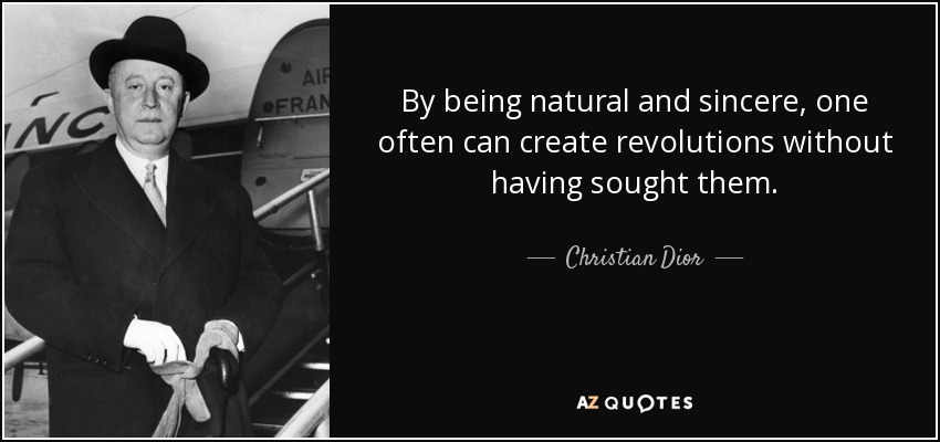 By being natural and sincere, one often can create revolutions without having sought them. - Christian Dior