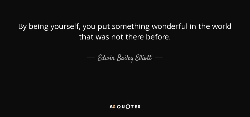 By being yourself, you put something wonderful in the world that was not there before. - Edwin Bailey Elliott
