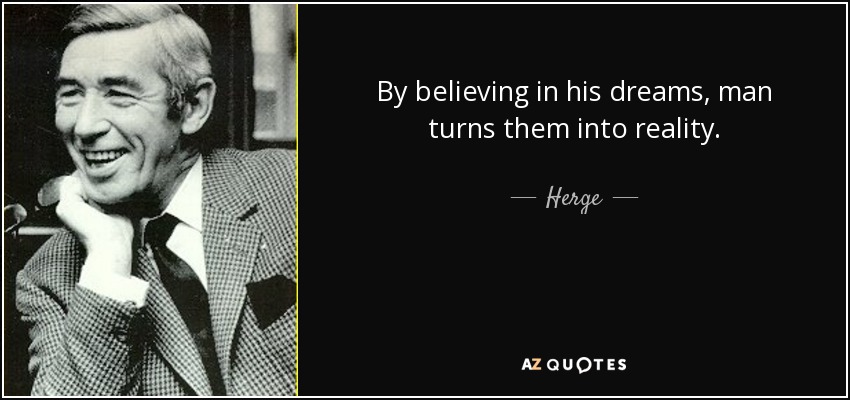 By believing in his dreams, man turns them into reality. - Herge