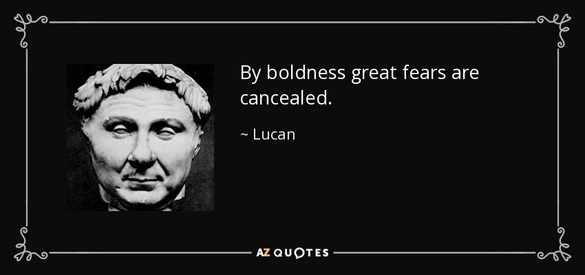By boldness great fears are cancealed. - Lucan