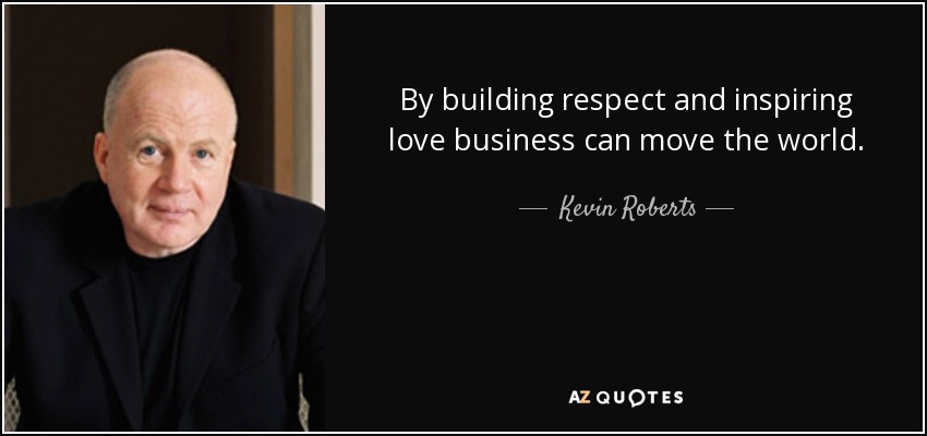 By building respect and inspiring love business can move the world. - Kevin Roberts