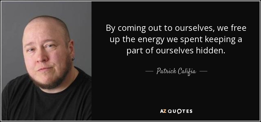 By coming out to ourselves, we free up the energy we spent keeping a part of ourselves hidden. - Patrick Califia