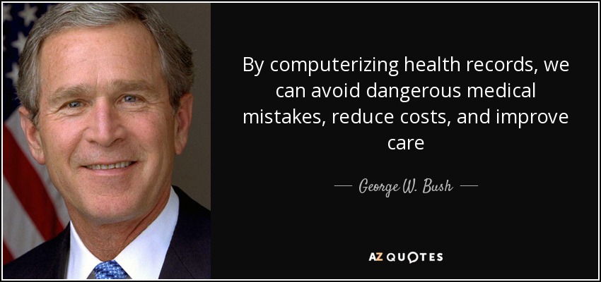By computerizing health records, we can avoid dangerous medical mistakes, reduce costs, and improve care - George W. Bush