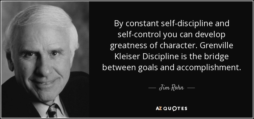 By Constant Self-Discipline And Self-Control You Can Develop Greatness Of Character. Grenville Kleiser Discipline Is The Bridge Between Goals And Accomplishment. - Jim Rohn