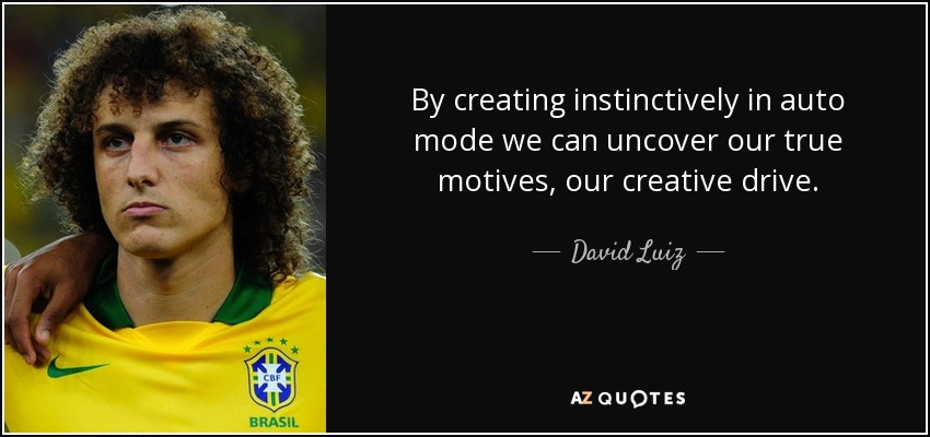 By creating instinctively in auto mode we can uncover our true motives, our creative drive. - David Luiz