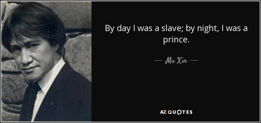 By day I was a slave; by night, I was a prince. - Mu Xin