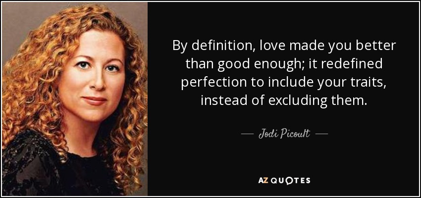 By definition, love made you better than good enough; it redefined perfection to include your traits, instead of excluding them. - Jodi Picoult