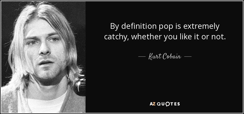 By definition pop is extremely catchy, whether you like it or not. - Kurt Cobain