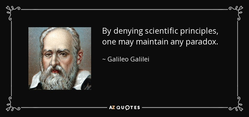 By denying scientific principles, one may maintain any paradox. - Galileo Galilei