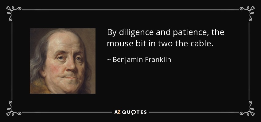 By diligence and patience, the mouse bit in two the cable. - Benjamin Franklin