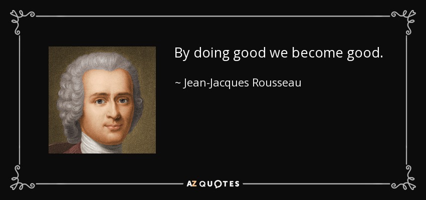 By doing good we become good. - Jean-Jacques Rousseau