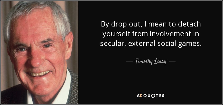 By drop out, I mean to detach yourself from involvement in secular, external social games. - Timothy Leary