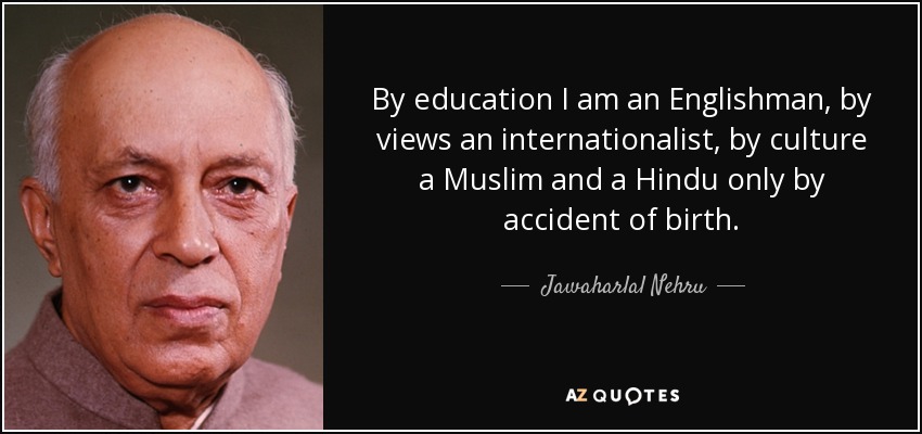 By education I am an Englishman, by views an internationalist, by culture a Muslim and a Hindu only by accident of birth. - Jawaharlal Nehru