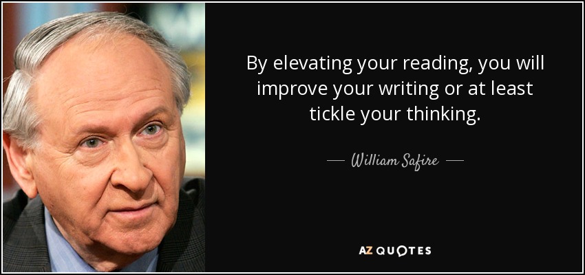 By elevating your reading, you will improve your writing or at least tickle your thinking. - William Safire