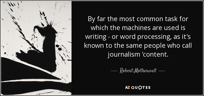 By far the most common task for which the machines are used is writing - or word processing, as it's known to the same people who call journalism 'content. - Robert Motherwell