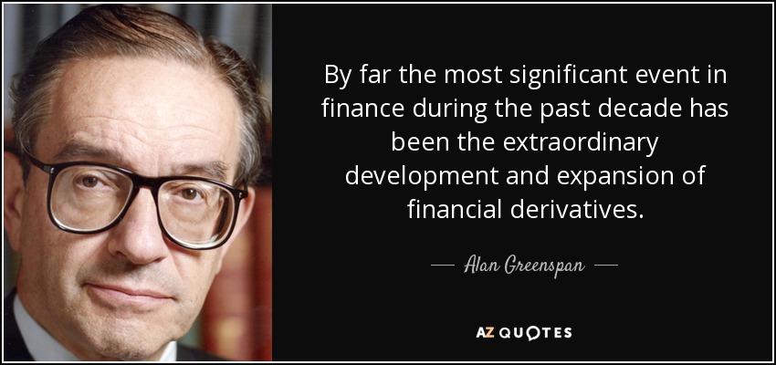 By far the most significant event in finance during the past decade has been the extraordinary development and expansion of financial derivatives. - Alan Greenspan