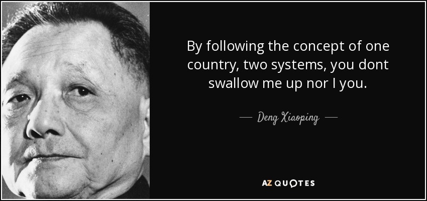 By following the concept of one country, two systems, you dont swallow me up nor I you. - Deng Xiaoping