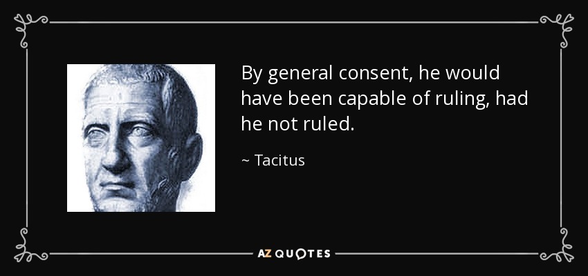By general consent, he would have been capable of ruling, had he not ruled. - Tacitus