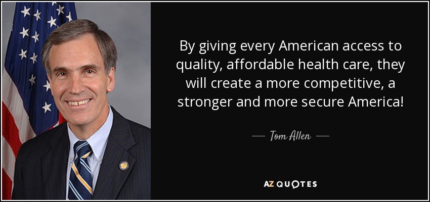 By giving every American access to quality, affordable health care, they will create a more competitive, a stronger and more secure America! - Tom Allen