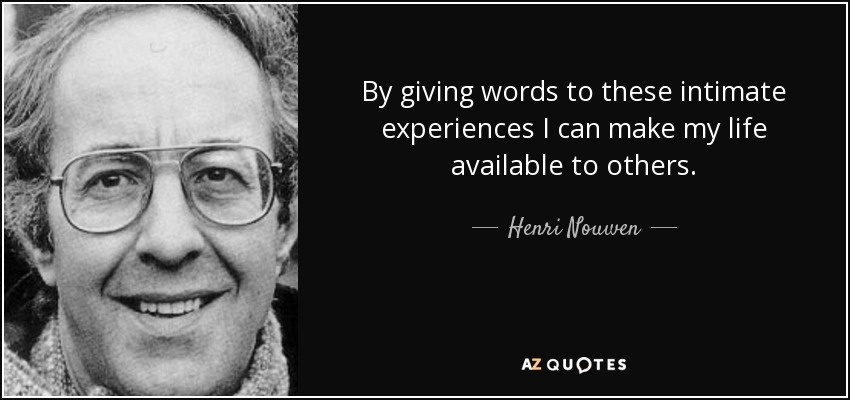 By giving words to these intimate experiences I can make my life available to others. - Henri Nouwen