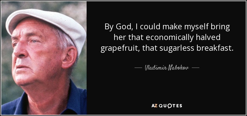 By God, I could make myself bring her that economically halved grapefruit, that sugarless breakfast. - Vladimir Nabokov