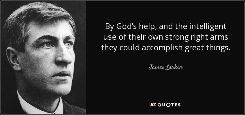 By God's help, and the intelligent use of their own strong right arms they could accomplish great things. - James Larkin