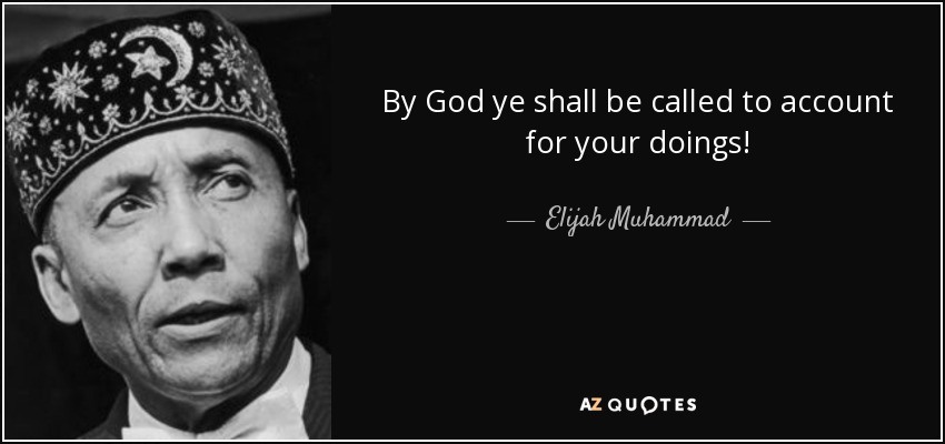 By God ye shall be called to account for your doings! - Elijah Muhammad