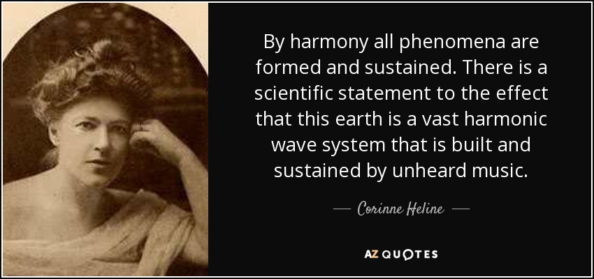 By harmony all phenomena are formed and sustained. There is a scientific statement to the effect that this earth is a vast harmonic wave system that is built and sustained by unheard music. - Corinne Heline