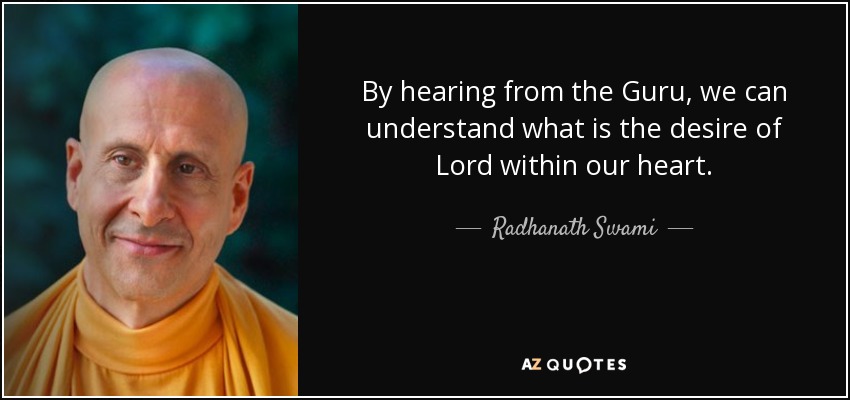 By hearing from the Guru, we can understand what is the desire of Lord within our heart. - Radhanath Swami