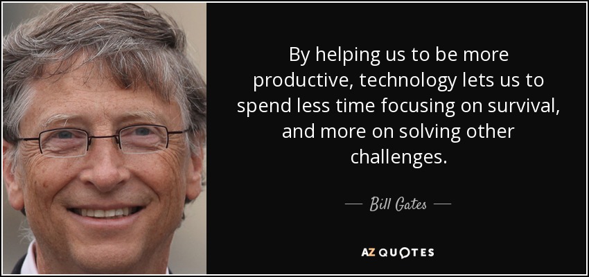 By helping us to be more productive, technology lets us to spend less time focusing on survival, and more on solving other challenges. - Bill Gates