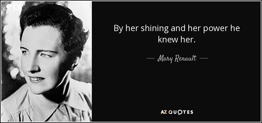 By her shining and her power he knew her. - Mary Renault