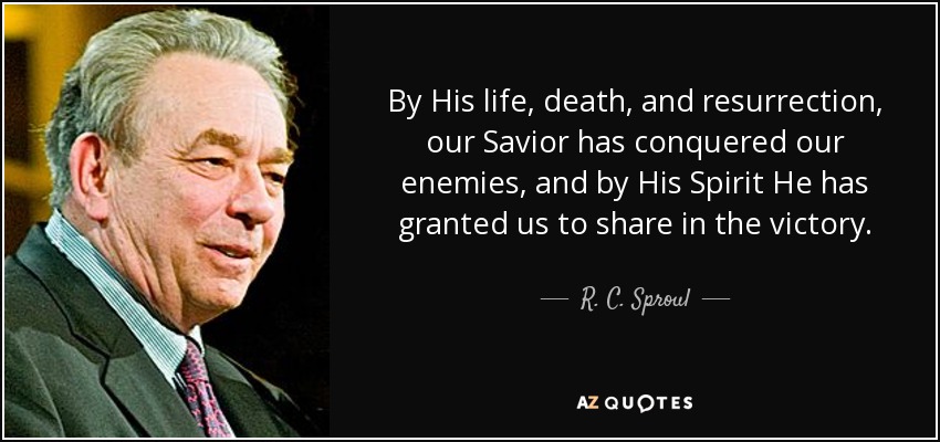 By His life, death, and resurrection, our Savior has conquered our enemies, and by His Spirit He has granted us to share in the victory. - R. C. Sproul