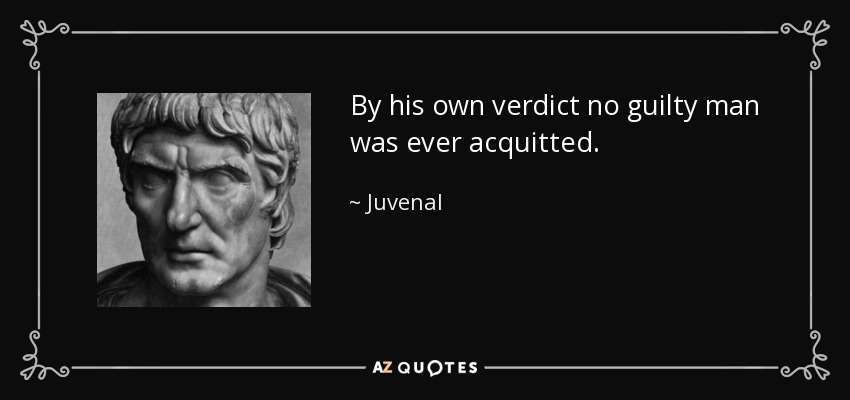 By his own verdict no guilty man was ever acquitted. - Juvenal