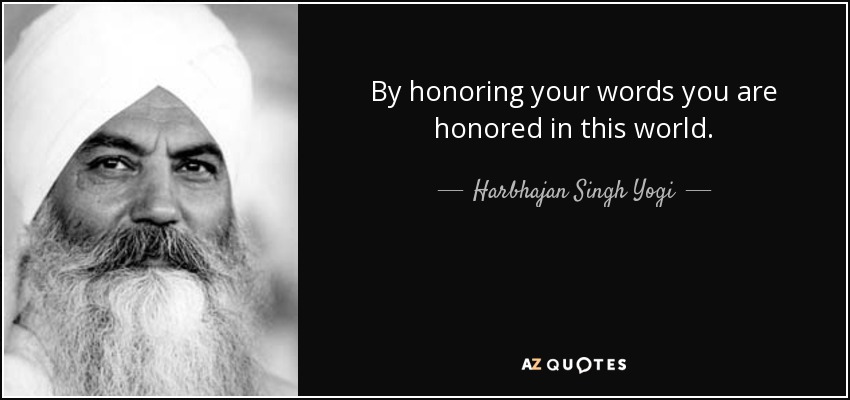 By honoring your words you are honored in this world. - Harbhajan Singh Yogi