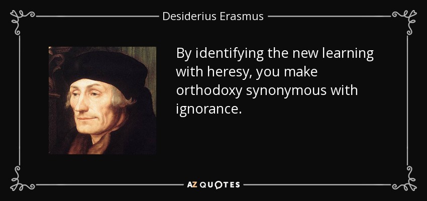 By identifying the new learning with heresy, you make orthodoxy synonymous with ignorance. - Desiderius Erasmus