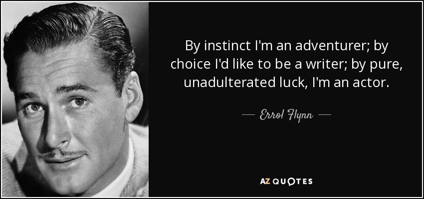 By instinct I'm an adventurer; by choice I'd like to be a writer; by pure, unadulterated luck, I'm an actor. - Errol Flynn