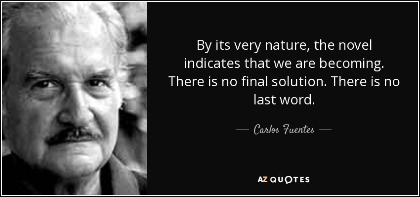 By its very nature, the novel indicates that we are becoming. There is no final solution. There is no last word. - Carlos Fuentes