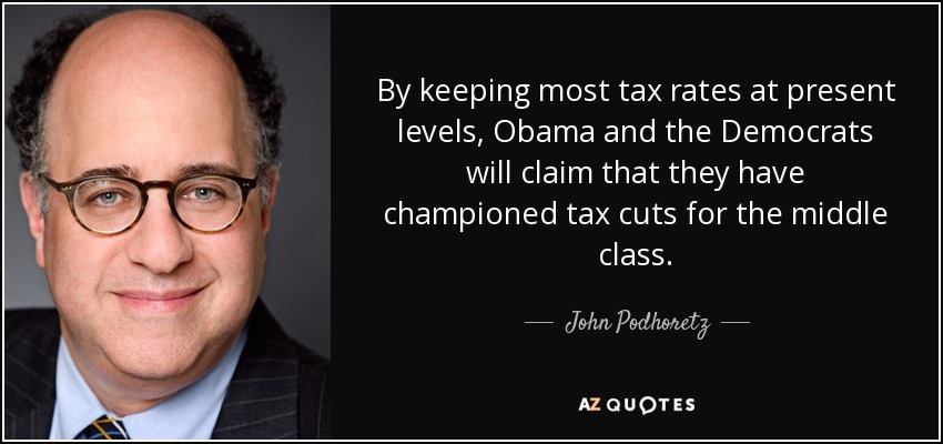 By keeping most tax rates at present levels, Obama and the Democrats will claim that they have championed tax cuts for the middle class. - John Podhoretz