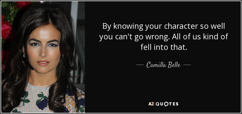 By knowing your character so well you can't go wrong. All of us kind of fell into that. - Camilla Belle
