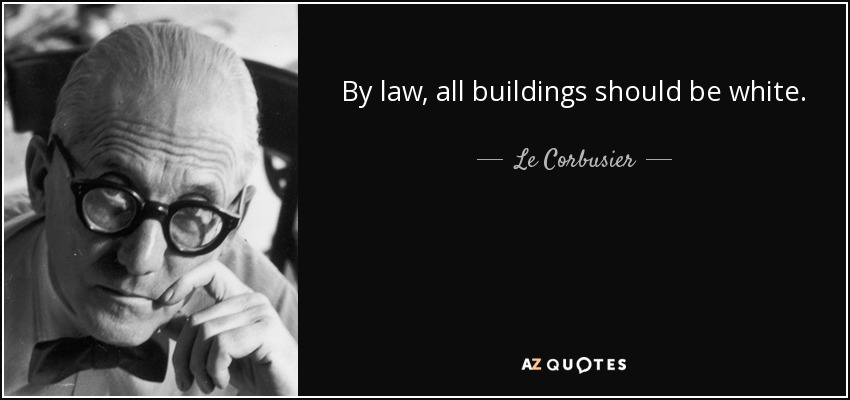By law, all buildings should be white. - Le Corbusier
