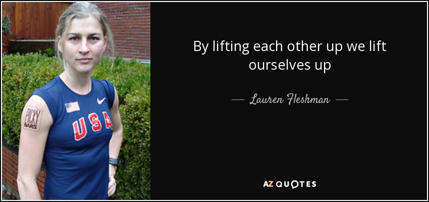 By lifting each other up we lift ourselves up - Lauren Fleshman