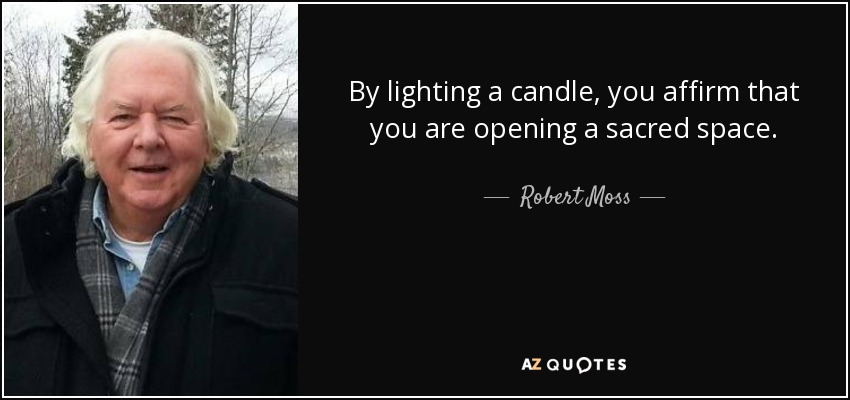 By lighting a candle, you affirm that you are opening a sacred space. - Robert Moss