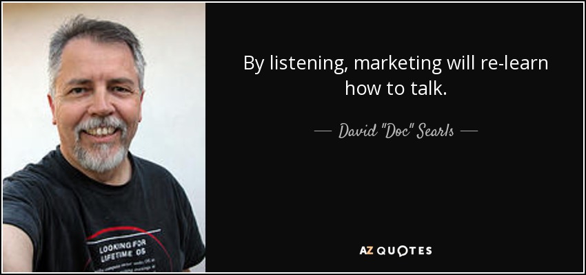 By listening, marketing will re-learn how to talk. - David 