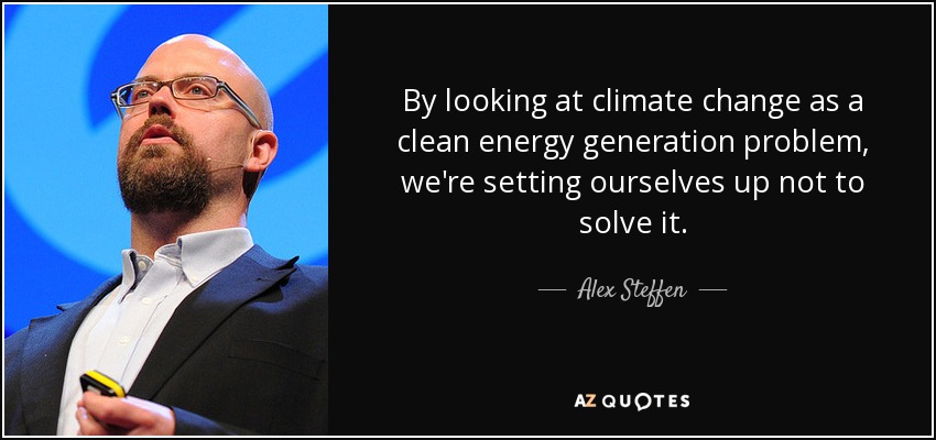 By looking at climate change as a clean energy generation problem, we're setting ourselves up not to solve it. - Alex Steffen